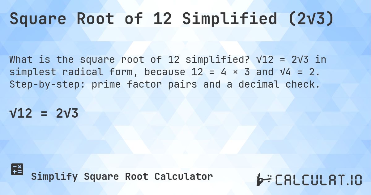 Square Root of 12 Simplified (2√3). √12 = 2√3 in simplest radical form, because 12 = 4 × 3 and √4 = 2. Step-by-step: prime factor pairs and a decimal check.