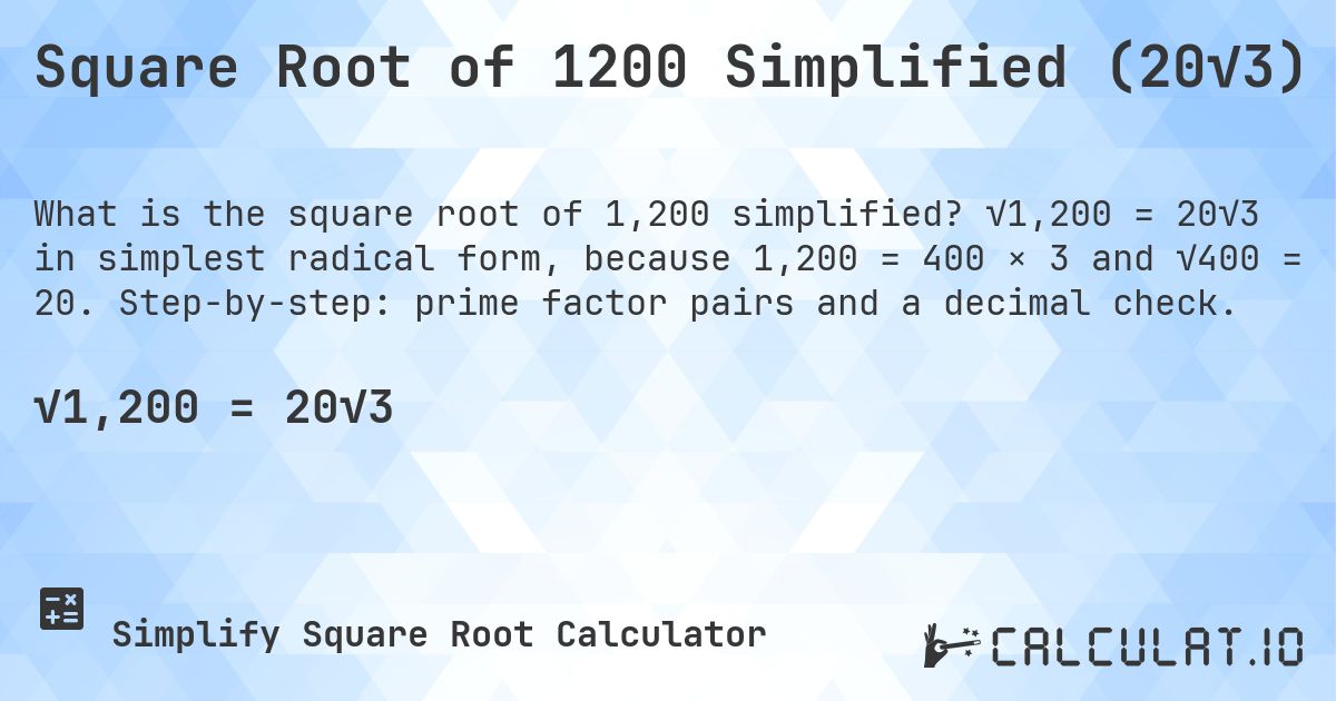 Square Root of 1200 Simplified (20√3). √1,200 = 20√3 in simplest radical form, because 1,200 = 400 × 3 and √400 = 20. Step-by-step: prime factor pairs and a decimal check.