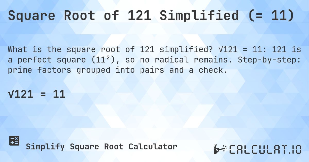 Square Root of 121 Simplified (= 11). √121 = 11: 121 is a perfect square (11²), so no radical remains. Step-by-step: prime factors grouped into pairs and a check.