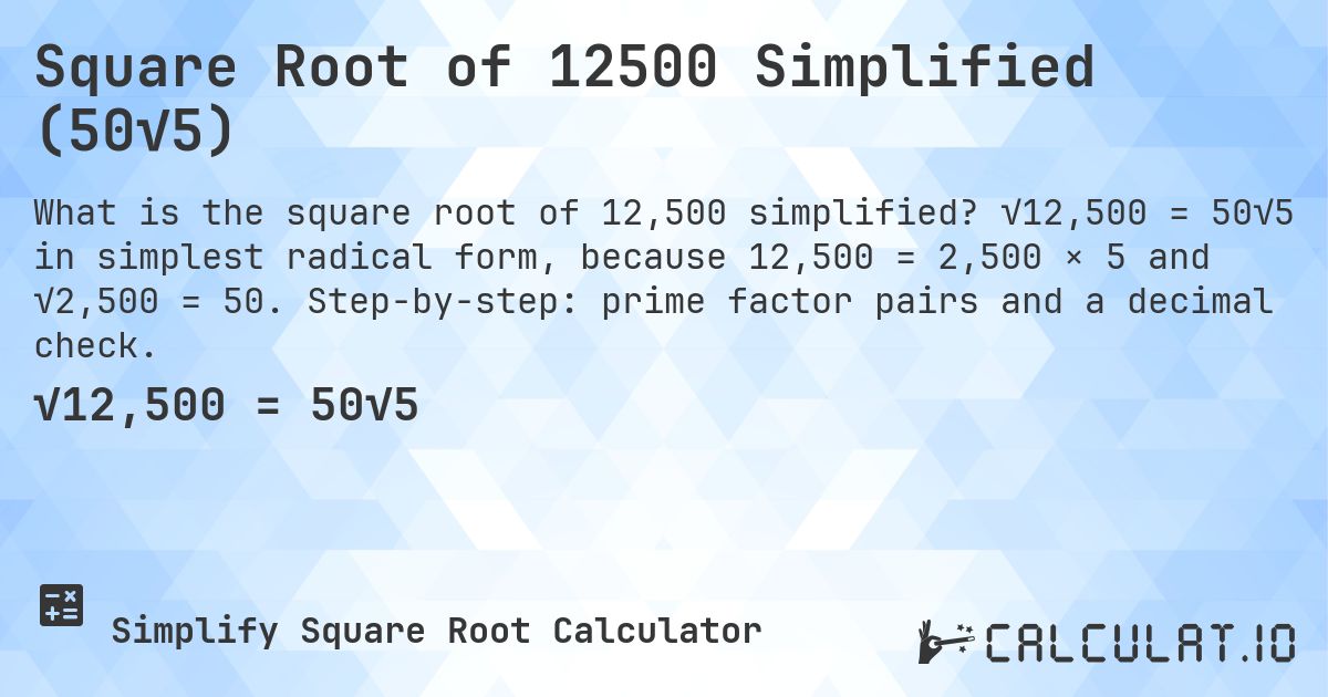 Square Root of 12500 Simplified (50√5). √12,500 = 50√5 in simplest radical form, because 12,500 = 2,500 × 5 and √2,500 = 50. Step-by-step: prime factor pairs and a decimal check.