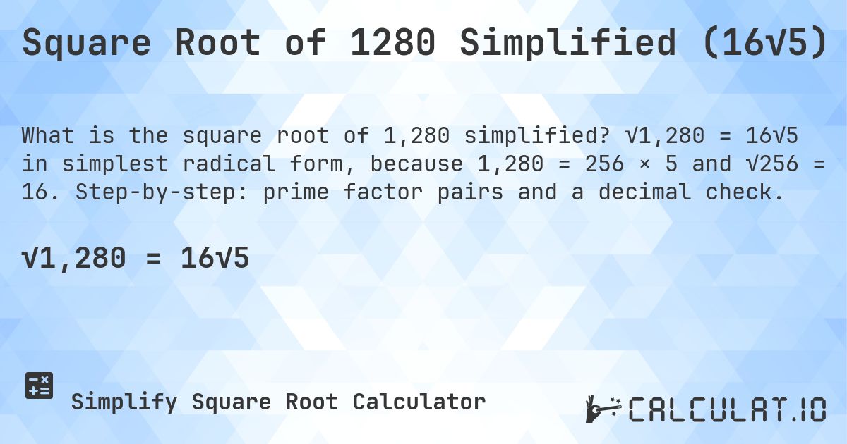 Square Root of 1280 Simplified (16√5). √1,280 = 16√5 in simplest radical form, because 1,280 = 256 × 5 and √256 = 16. Step-by-step: prime factor pairs and a decimal check.