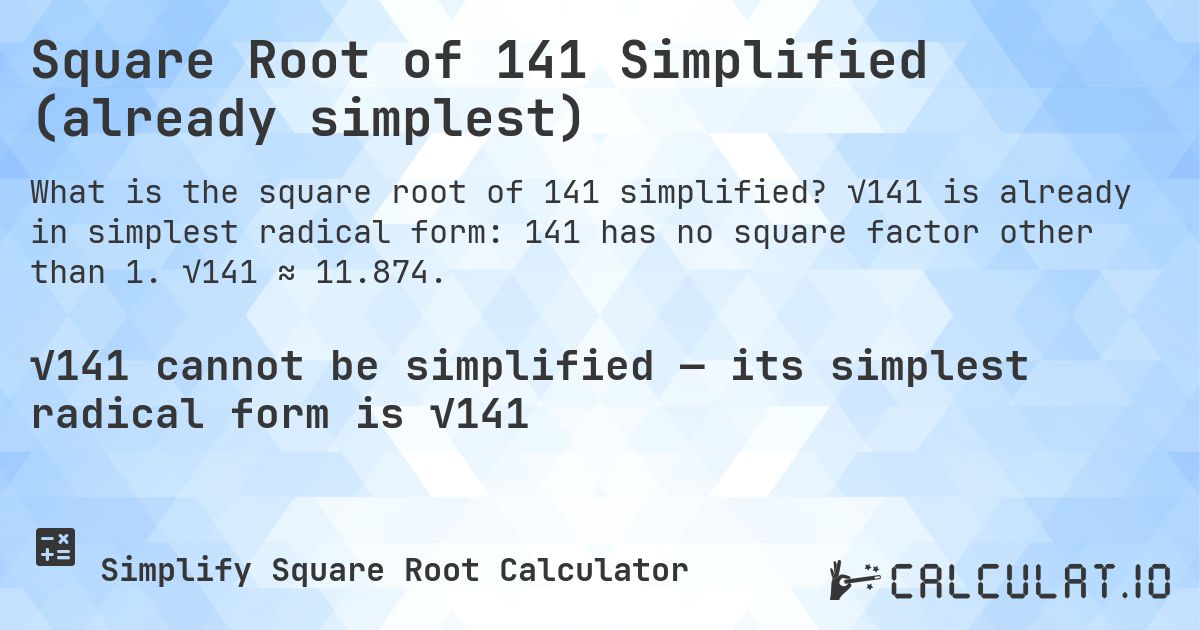 Square Root of 141 Simplified (already simplest). √141 is already in simplest radical form: 141 has no square factor other than 1. √141 ≈ 11.874.