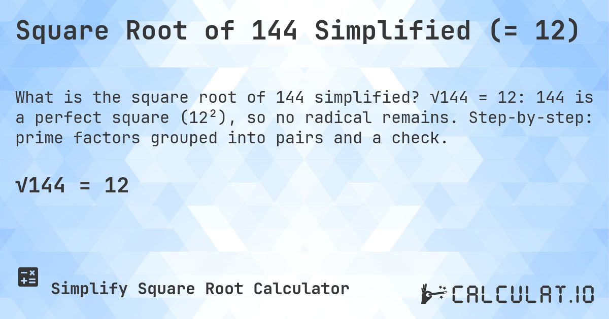 Square Root of 144 Simplified (= 12). √144 = 12: 144 is a perfect square (12²), so no radical remains. Step-by-step: prime factors grouped into pairs and a check.