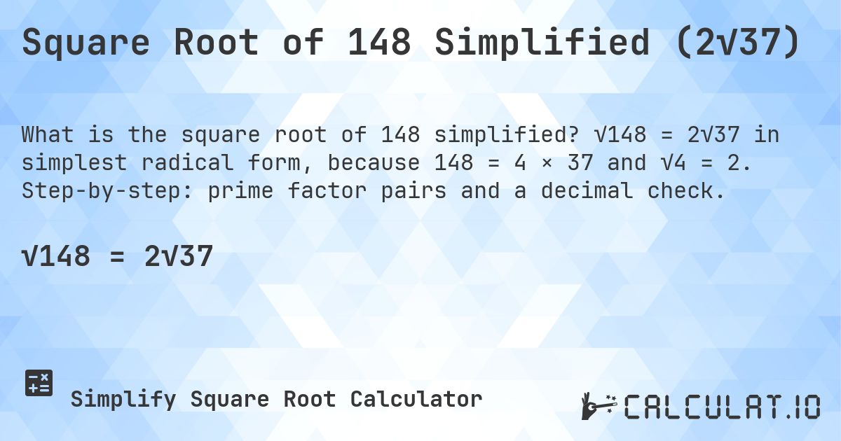 Square Root of 148 Simplified (2√37). √148 = 2√37 in simplest radical form, because 148 = 4 × 37 and √4 = 2. Step-by-step: prime factor pairs and a decimal check.