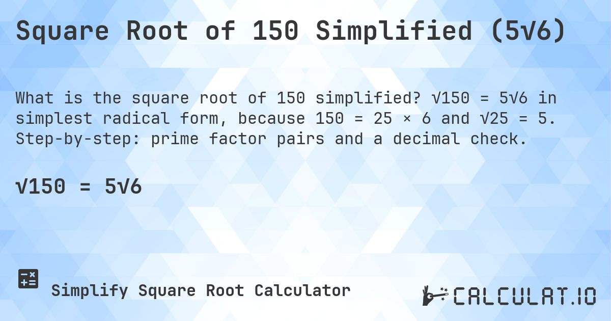 Square Root of 150 Simplified (5√6). √150 = 5√6 in simplest radical form, because 150 = 25 × 6 and √25 = 5. Step-by-step: prime factor pairs and a decimal check.