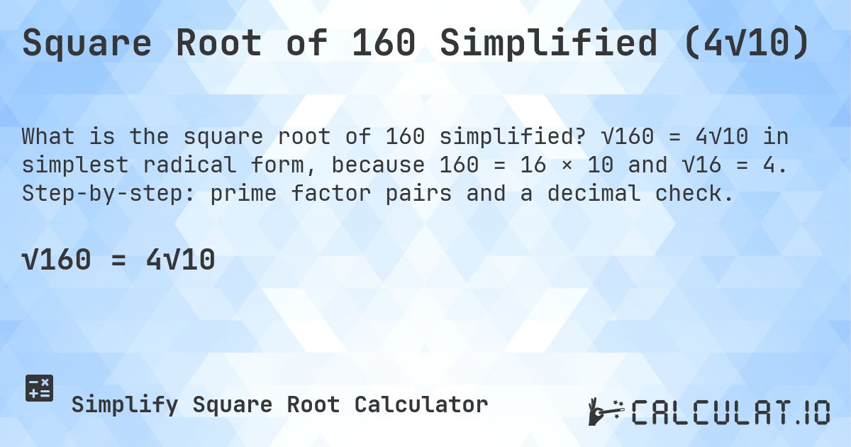 Square Root of 160 Simplified (4√10). √160 = 4√10 in simplest radical form, because 160 = 16 × 10 and √16 = 4. Step-by-step: prime factor pairs and a decimal check.