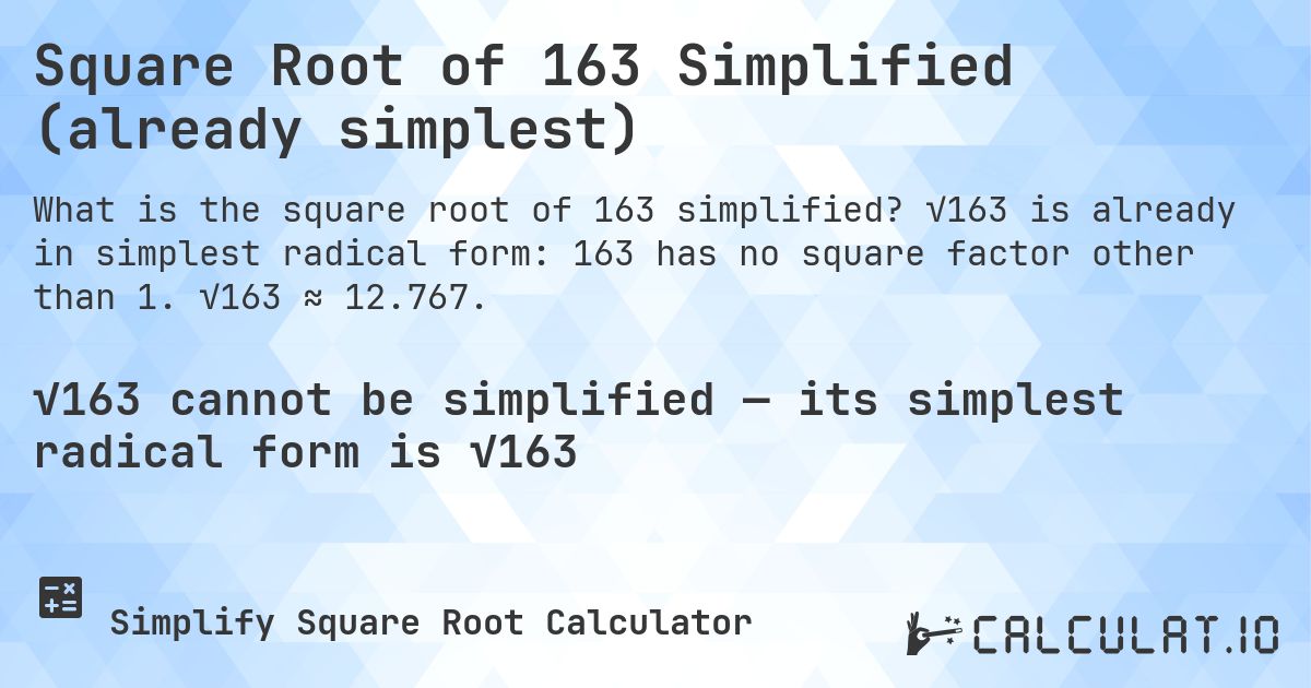 Square Root of 163 Simplified (already simplest). √163 is already in simplest radical form: 163 has no square factor other than 1. √163 ≈ 12.767.