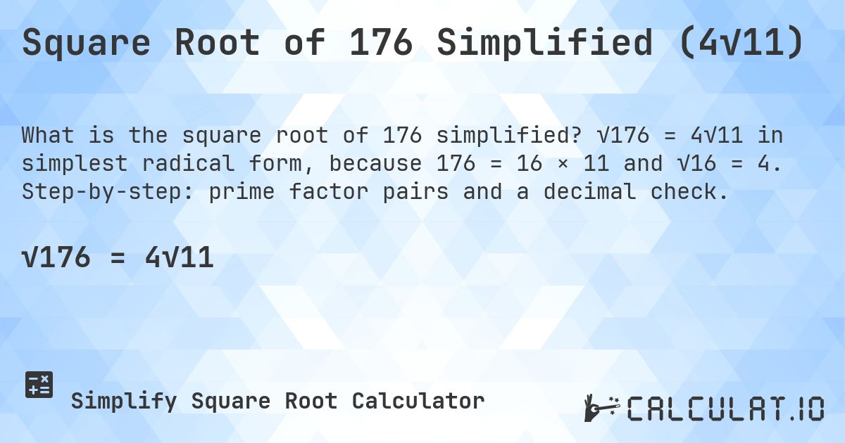 Square Root of 176 Simplified (4√11). √176 = 4√11 in simplest radical form, because 176 = 16 × 11 and √16 = 4. Step-by-step: prime factor pairs and a decimal check.