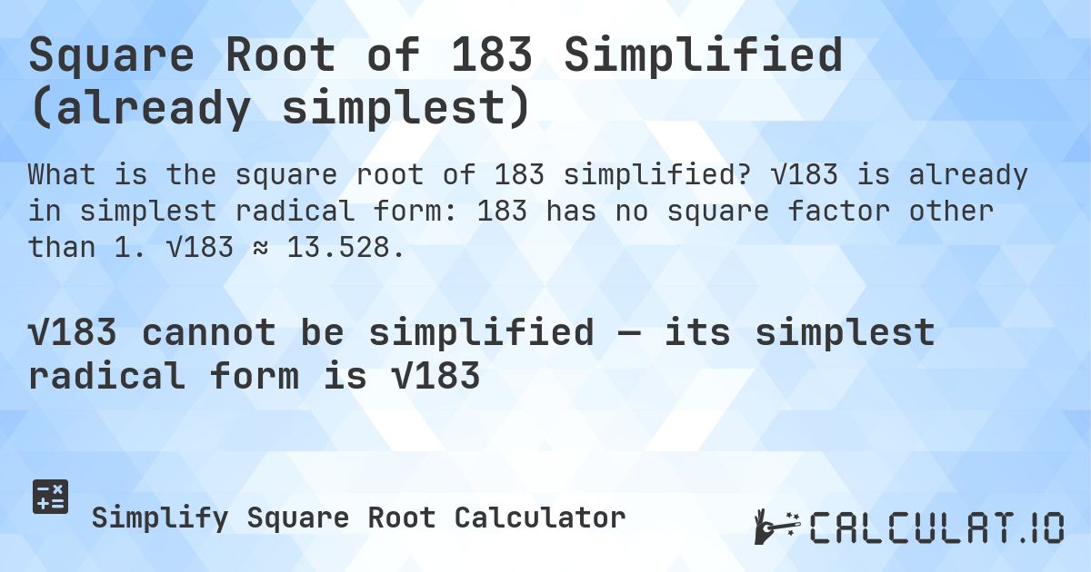 Square Root of 183 Simplified (already simplest). √183 is already in simplest radical form: 183 has no square factor other than 1. √183 ≈ 13.528.