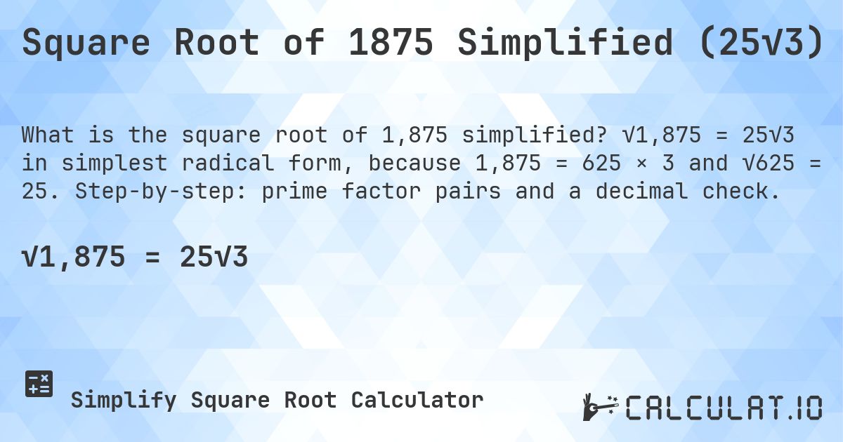 Square Root of 1875 Simplified (25√3). √1,875 = 25√3 in simplest radical form, because 1,875 = 625 × 3 and √625 = 25. Step-by-step: prime factor pairs and a decimal check.