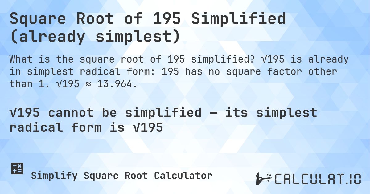 Square Root of 195 Simplified (already simplest). √195 is already in simplest radical form: 195 has no square factor other than 1. √195 ≈ 13.964.