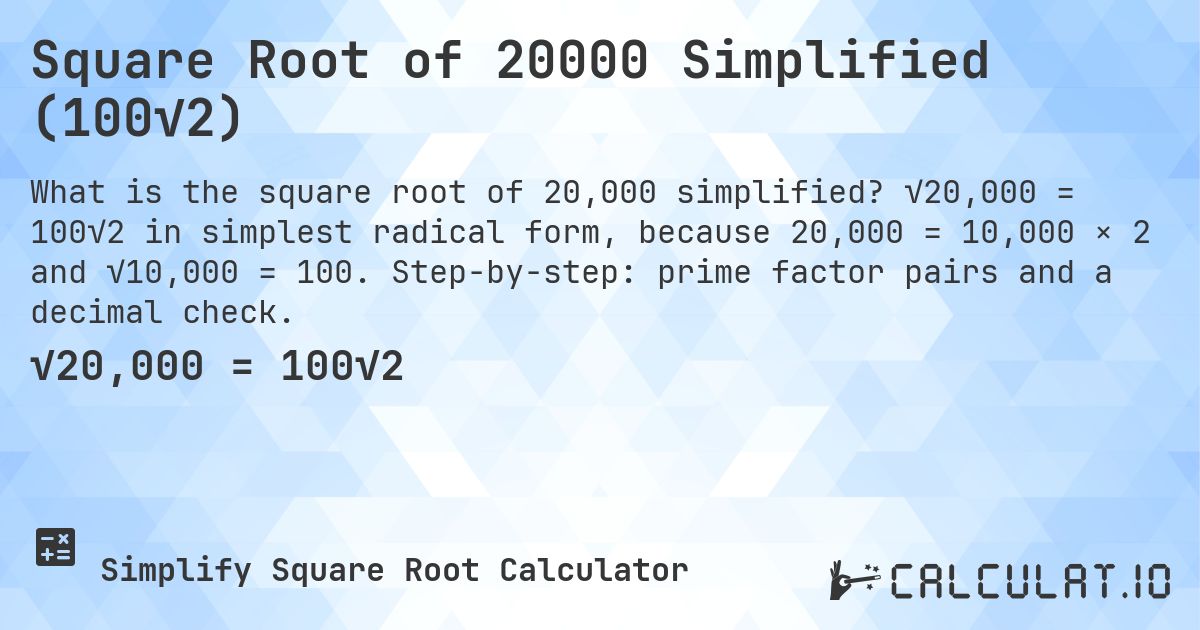 Square Root of 20000 Simplified (100√2). √20,000 = 100√2 in simplest radical form, because 20,000 = 10,000 × 2 and √10,000 = 100. Step-by-step: prime factor pairs and a decimal check.