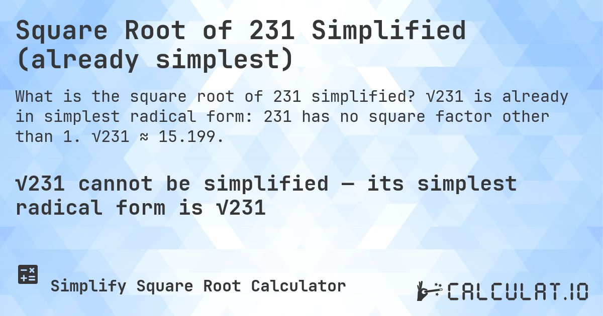 Square Root of 231 Simplified (already simplest). √231 is already in simplest radical form: 231 has no square factor other than 1. √231 ≈ 15.199.