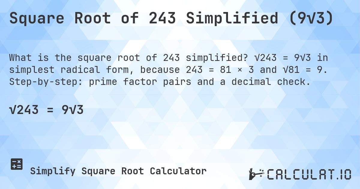Square Root of 243 Simplified (9√3). √243 = 9√3 in simplest radical form, because 243 = 81 × 3 and √81 = 9. Step-by-step: prime factor pairs and a decimal check.