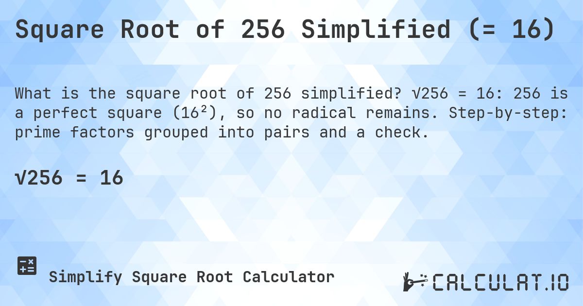 Square Root of 256 Simplified (= 16). √256 = 16: 256 is a perfect square (16²), so no radical remains. Step-by-step: prime factors grouped into pairs and a check.