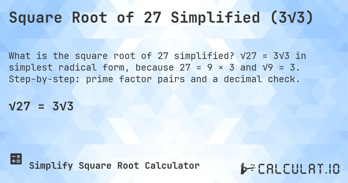 Square Root of 27 Simplified (3√3). √27 = 3√3 in simplest radical form, because 27 = 9 × 3 and √9 = 3. Step-by-step: prime factor pairs and a decimal check.