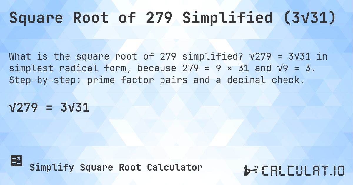 Square Root of 279 Simplified (3√31). √279 = 3√31 in simplest radical form, because 279 = 9 × 31 and √9 = 3. Step-by-step: prime factor pairs and a decimal check.