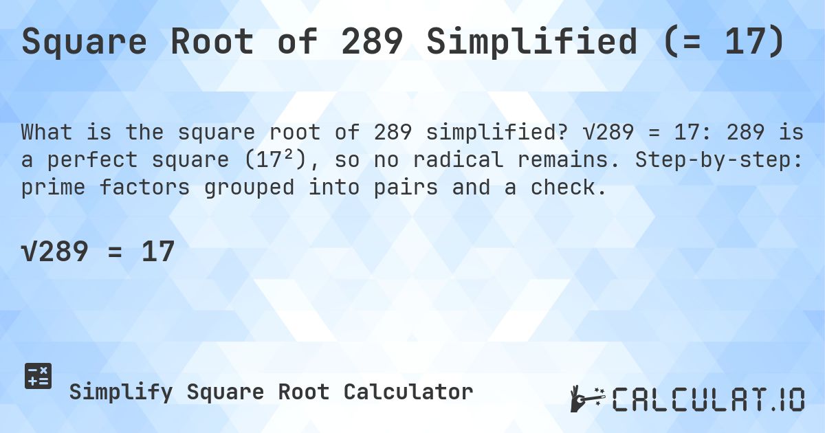 Square Root of 289 Simplified (= 17). √289 = 17: 289 is a perfect square (17²), so no radical remains. Step-by-step: prime factors grouped into pairs and a check.