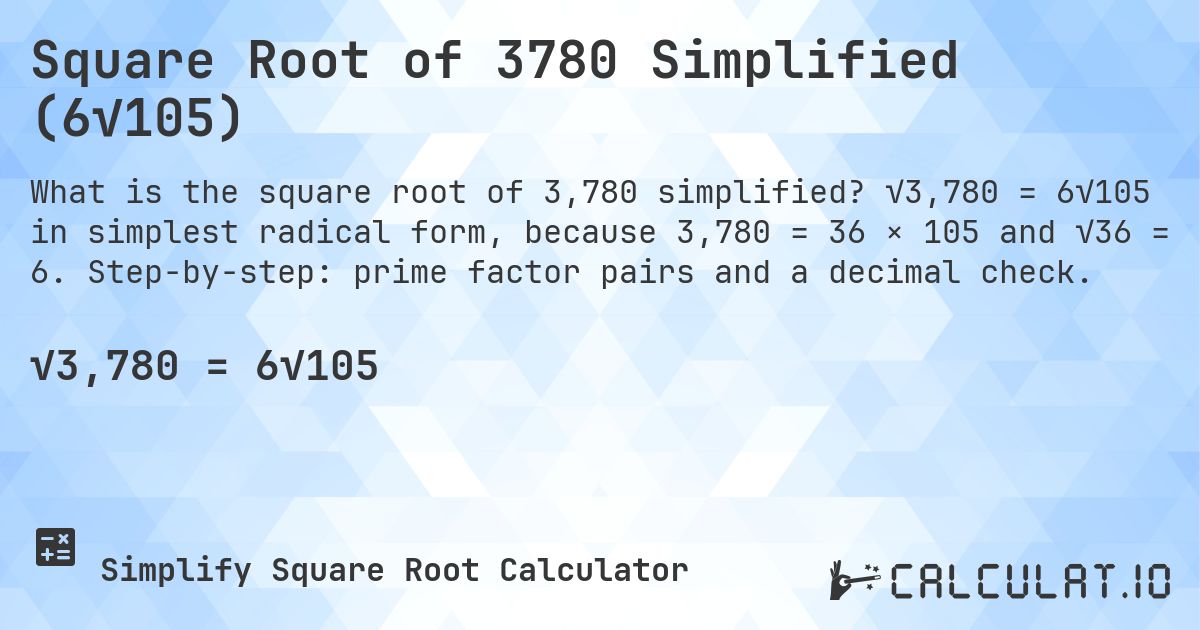 Square Root of 3780 Simplified (6√105). √3,780 = 6√105 in simplest radical form, because 3,780 = 36 × 105 and √36 = 6. Step-by-step: prime factor pairs and a decimal check.