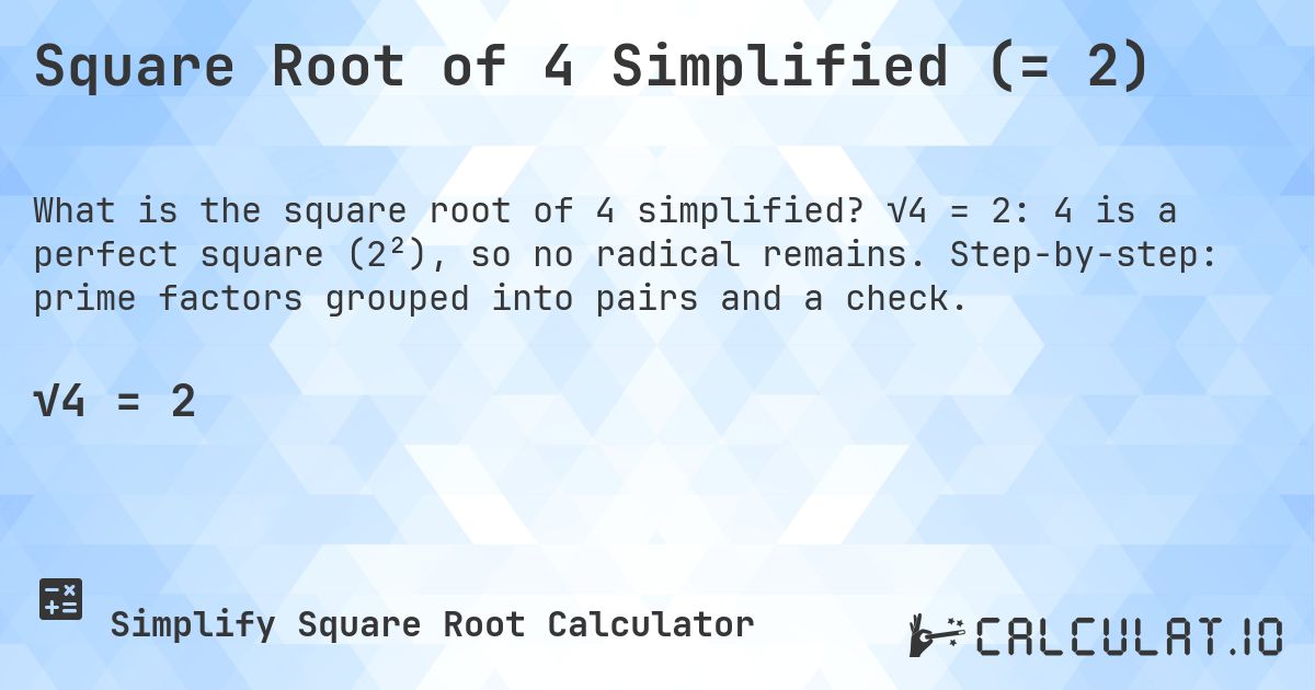 Square Root of 4 Simplified (= 2). √4 = 2: 4 is a perfect square (2²), so no radical remains. Step-by-step: prime factors grouped into pairs and a check.