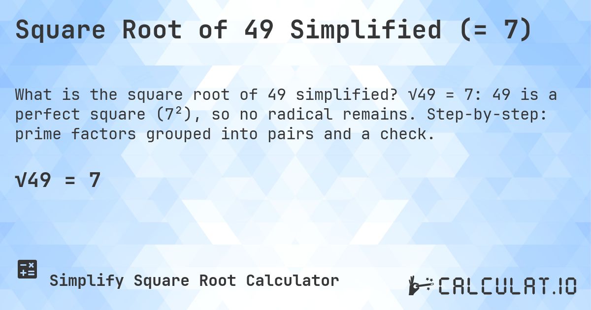 Square Root of 49 Simplified (= 7). √49 = 7: 49 is a perfect square (7²), so no radical remains. Step-by-step: prime factors grouped into pairs and a check.