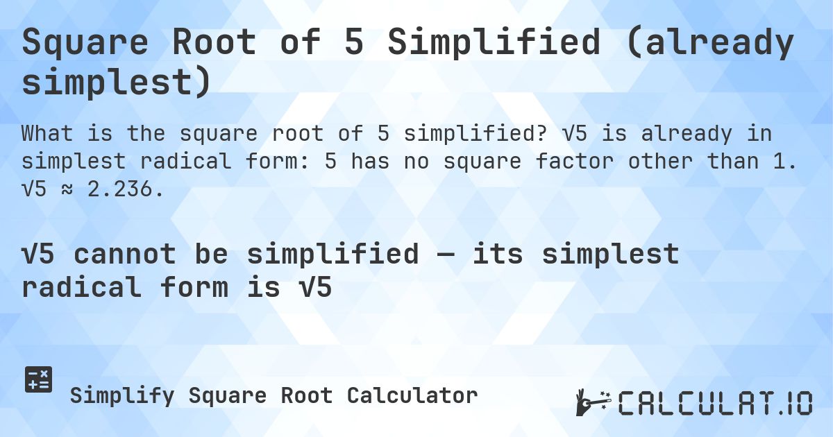 Square Root of 5 Simplified (already simplest). √5 is already in simplest radical form: 5 has no square factor other than 1. √5 ≈ 2.236.
