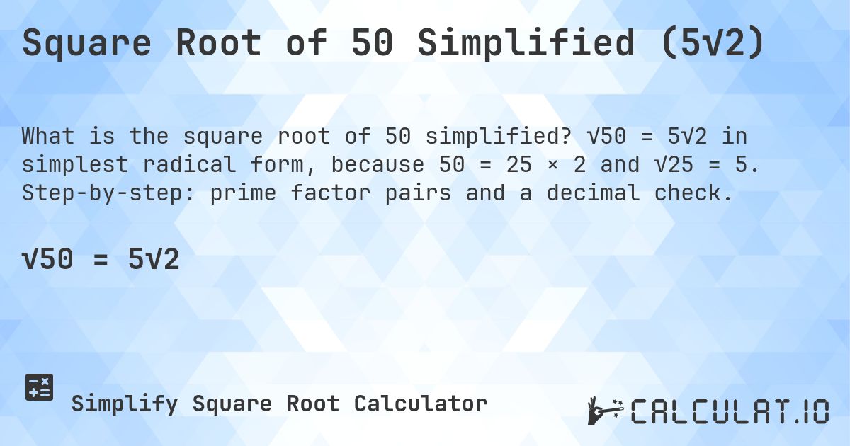 Square Root of 50 Simplified (5√2). √50 = 5√2 in simplest radical form, because 50 = 25 × 2 and √25 = 5. Step-by-step: prime factor pairs and a decimal check.