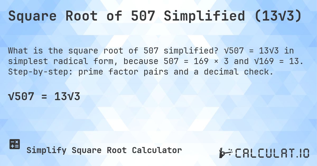 Square Root of 507 Simplified (13√3). √507 = 13√3 in simplest radical form, because 507 = 169 × 3 and √169 = 13. Step-by-step: prime factor pairs and a decimal check.