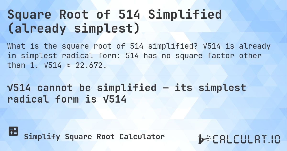 Square Root of 514 Simplified (already simplest). √514 is already in simplest radical form: 514 has no square factor other than 1. √514 ≈ 22.672.