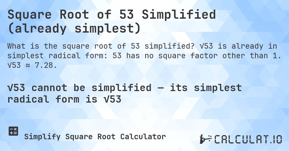 Square Root of 53 Simplified (already simplest). √53 is already in simplest radical form: 53 has no square factor other than 1. √53 ≈ 7.28.
