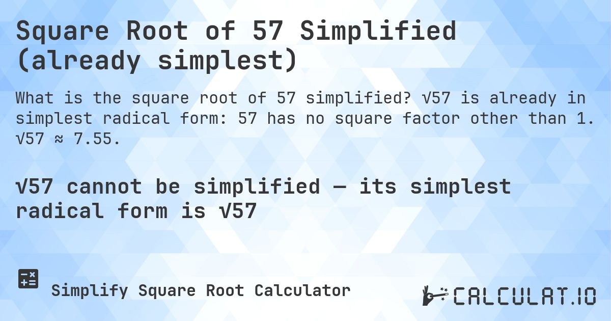 Square Root of 57 Simplified (already simplest). √57 is already in simplest radical form: 57 has no square factor other than 1. √57 ≈ 7.55.