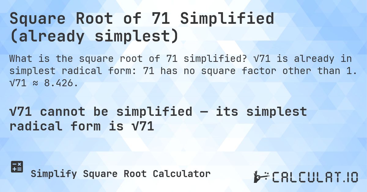 Square Root of 71 Simplified (already simplest). √71 is already in simplest radical form: 71 has no square factor other than 1. √71 ≈ 8.426.
