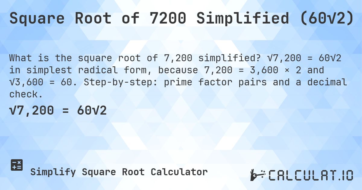 Square Root of 7200 Simplified (60√2). √7,200 = 60√2 in simplest radical form, because 7,200 = 3,600 × 2 and √3,600 = 60. Step-by-step: prime factor pairs and a decimal check.