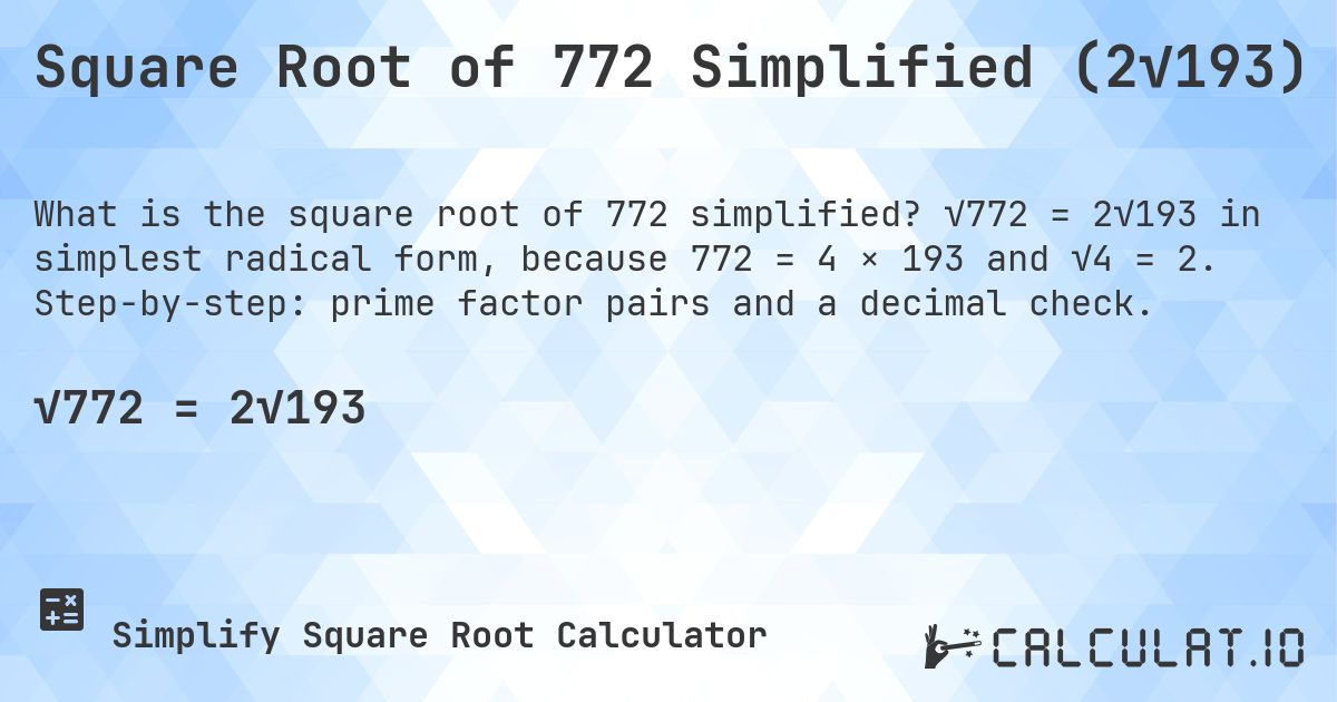 Square Root of 772 Simplified (2√193). √772 = 2√193 in simplest radical form, because 772 = 4 × 193 and √4 = 2. Step-by-step: prime factor pairs and a decimal check.