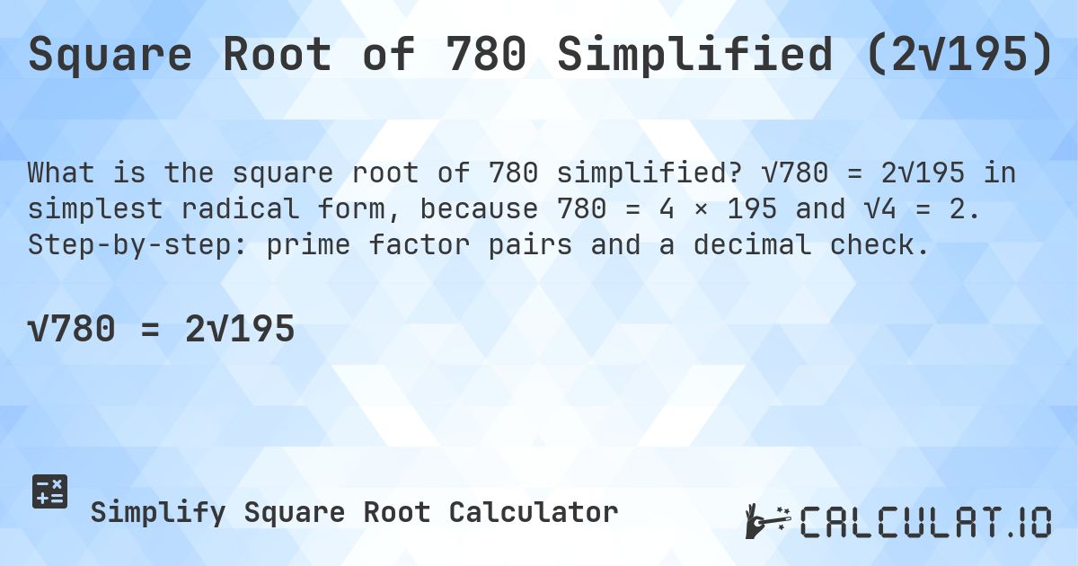 Square Root of 780 Simplified (2√195). √780 = 2√195 in simplest radical form, because 780 = 4 × 195 and √4 = 2. Step-by-step: prime factor pairs and a decimal check.