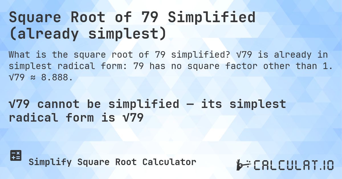 Square Root of 79 Simplified (already simplest). √79 is already in simplest radical form: 79 has no square factor other than 1. √79 ≈ 8.888.
