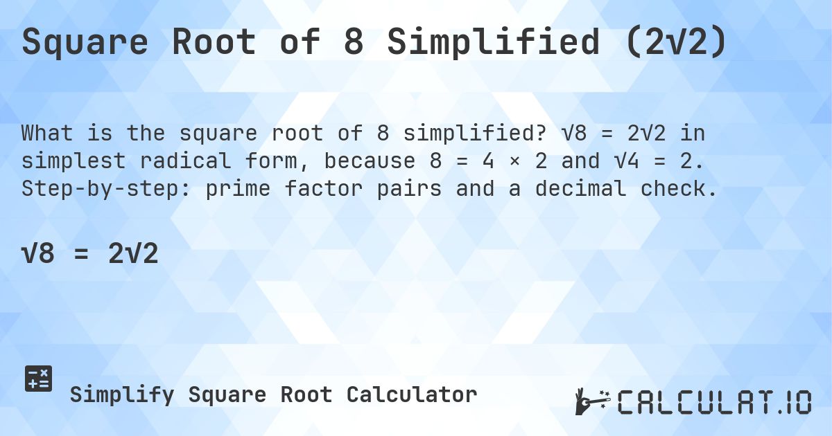 Square Root of 8 Simplified (2√2). √8 = 2√2 in simplest radical form, because 8 = 4 × 2 and √4 = 2. Step-by-step: prime factor pairs and a decimal check.
