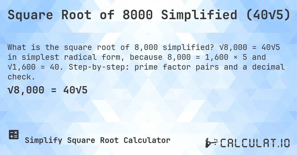 Square Root of 8000 Simplified (40√5). √8,000 = 40√5 in simplest radical form, because 8,000 = 1,600 × 5 and √1,600 = 40. Step-by-step: prime factor pairs and a decimal check.