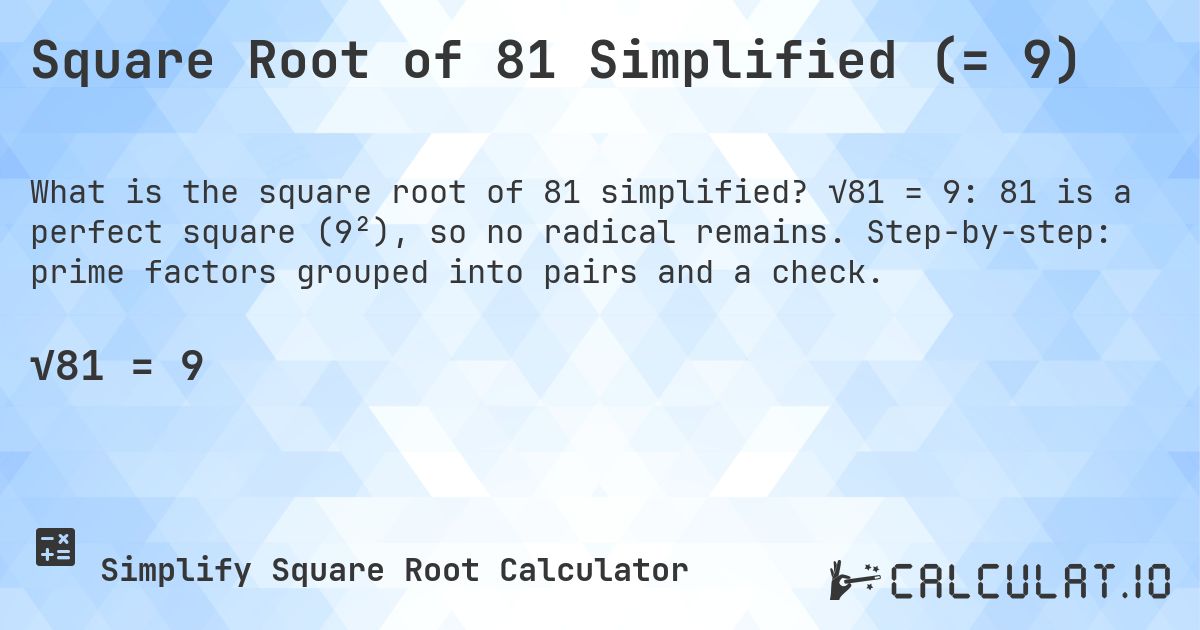 Square Root of 81 Simplified (= 9). √81 = 9: 81 is a perfect square (9²), so no radical remains. Step-by-step: prime factors grouped into pairs and a check.