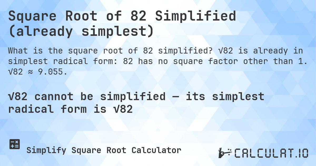 Square Root of 82 Simplified (already simplest). √82 is already in simplest radical form: 82 has no square factor other than 1. √82 ≈ 9.055.