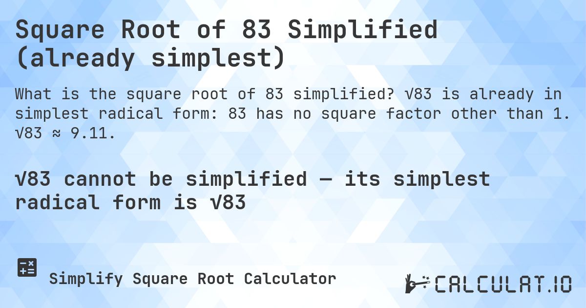 Square Root of 83 Simplified (already simplest). √83 is already in simplest radical form: 83 has no square factor other than 1. √83 ≈ 9.11.