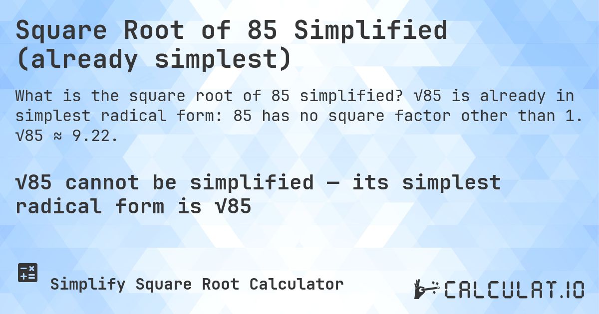 Square Root of 85 Simplified (already simplest). √85 is already in simplest radical form: 85 has no square factor other than 1. √85 ≈ 9.22.