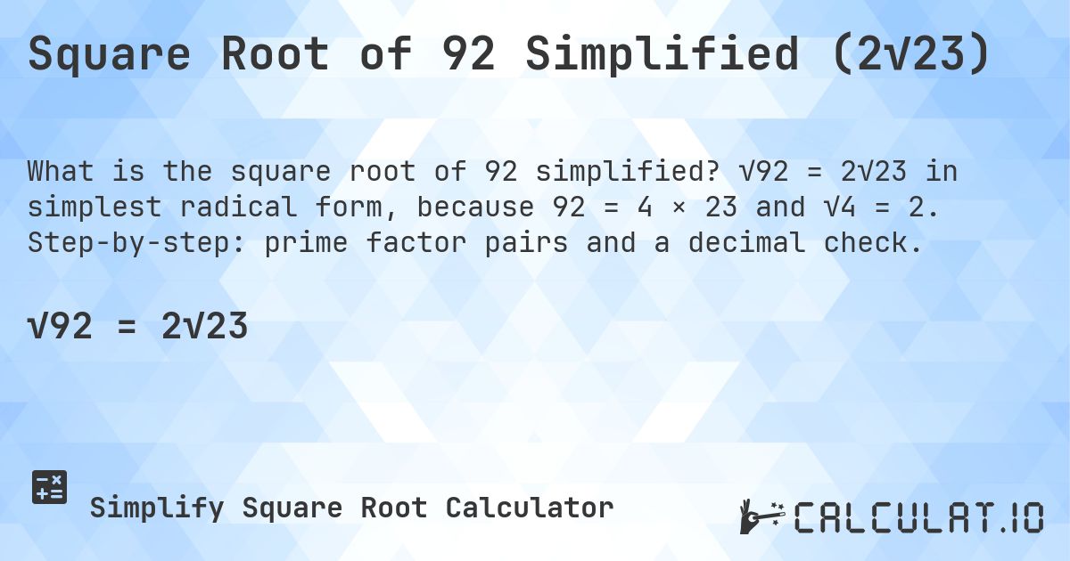 Square Root of 92 Simplified (2√23). √92 = 2√23 in simplest radical form, because 92 = 4 × 23 and √4 = 2. Step-by-step: prime factor pairs and a decimal check.