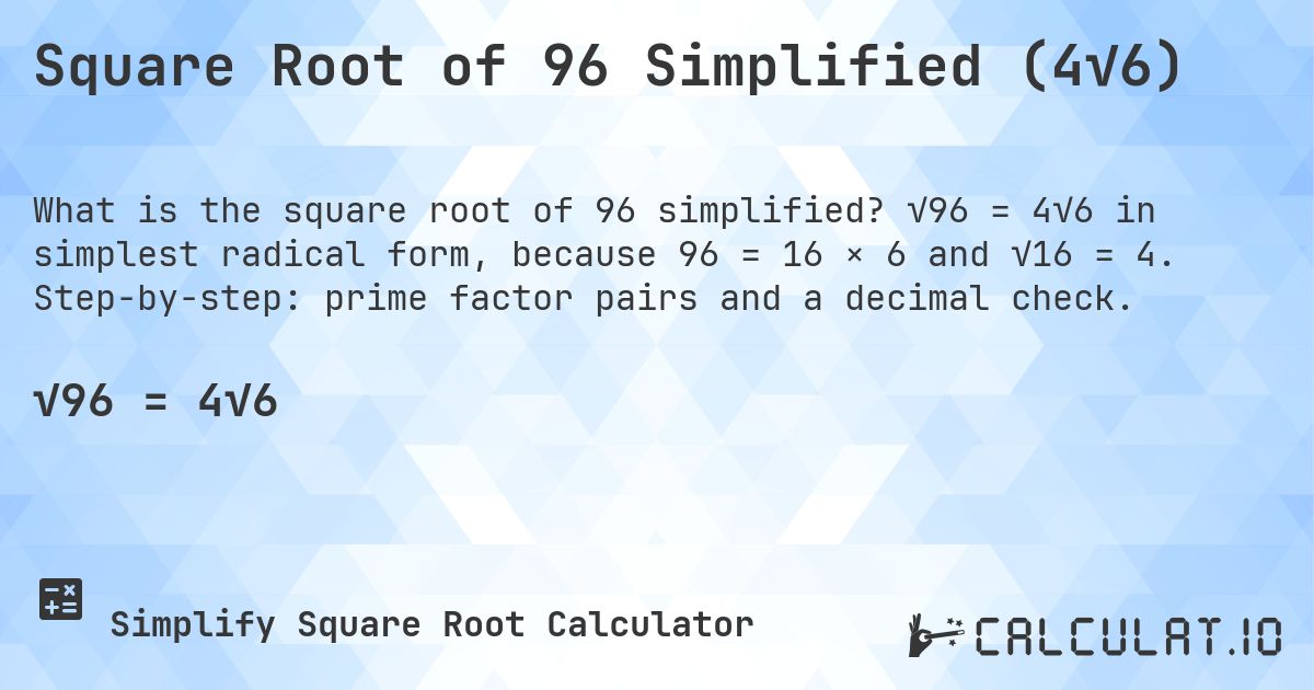 Square Root of 96 Simplified (4√6). √96 = 4√6 in simplest radical form, because 96 = 16 × 6 and √16 = 4. Step-by-step: prime factor pairs and a decimal check.