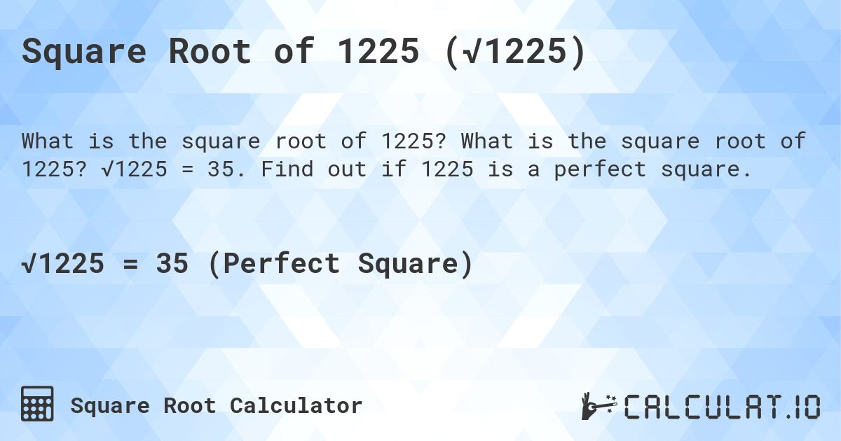 Square Root of 1225 (√1225). What is the square root of 1225? √1225 = 35. Find out if 1225 is a perfect square.
