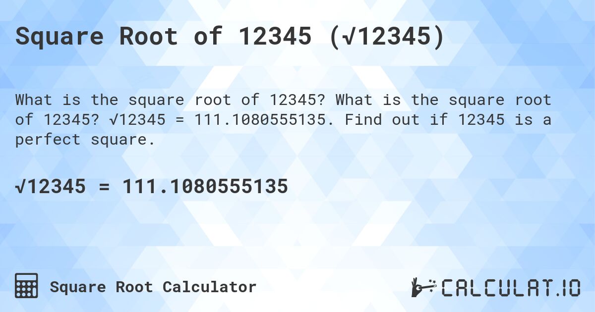Square Root of 12345 (√12345). What is the square root of 12345? √12345 = 111.1080555135. Find out if 12345 is a perfect square.