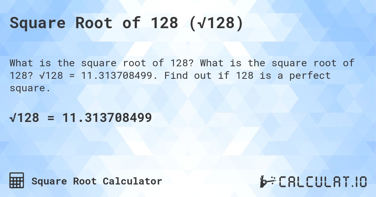 Square Root of 128 (√128). What is the square root of 128? √128 = 11.313708499. Find out if 128 is a perfect square.