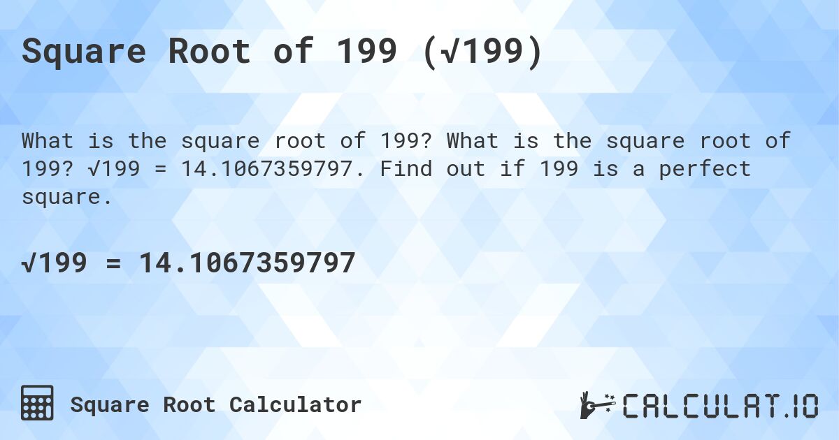 Square Root of 199 (√199). What is the square root of 199? √199 = 14.1067359797. Find out if 199 is a perfect square.