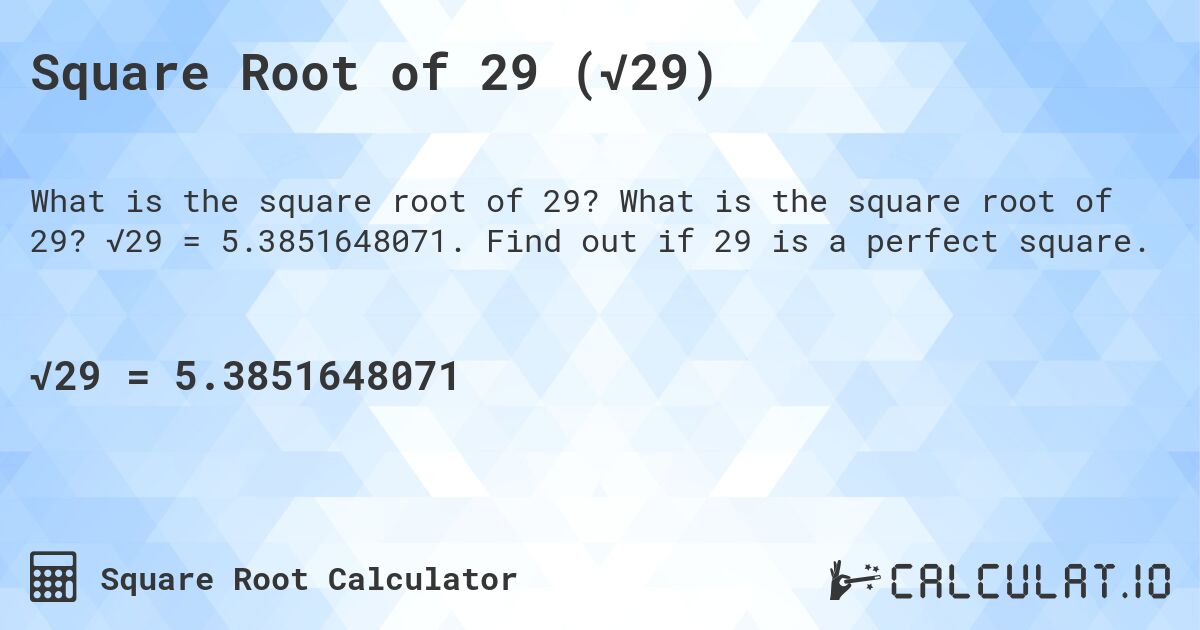 Square Root of 29 (√29). What is the square root of 29? √29 = 5.3851648071. Find out if 29 is a perfect square.