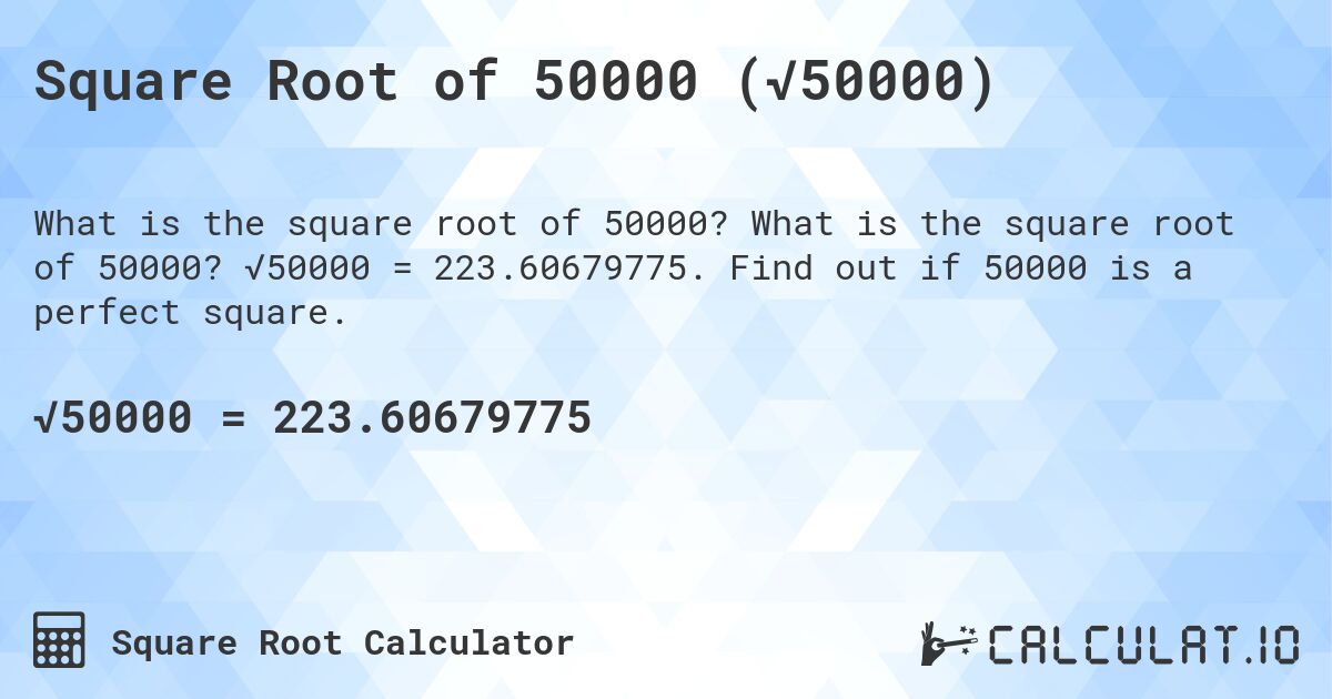 Square Root of 50000 (√50000). What is the square root of 50000? √50000 = 223.60679775. Find out if 50000 is a perfect square.